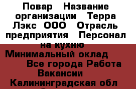 Повар › Название организации ­ Терра-Лэкс, ООО › Отрасль предприятия ­ Персонал на кухню › Минимальный оклад ­ 20 000 - Все города Работа » Вакансии   . Калининградская обл.,Советск г.